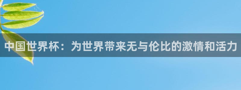 世预赛欧洲赛程表：中国世界杯：为世界带来无与伦比的激情和活力